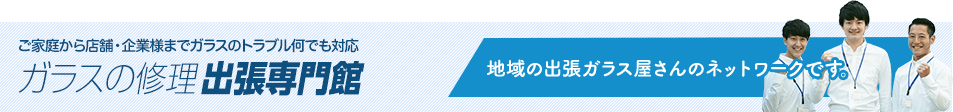 地域の出張ガラス屋さんのネットワークです。