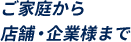 ご家庭から店舗・企業様まで