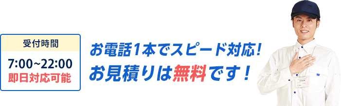 受付時間7時〜22時。お電話1本でスピード対応・お見積りは無料です。